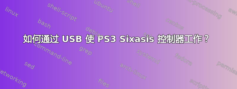 如何通过 USB 使 PS3 Sixasis 控制器工作？