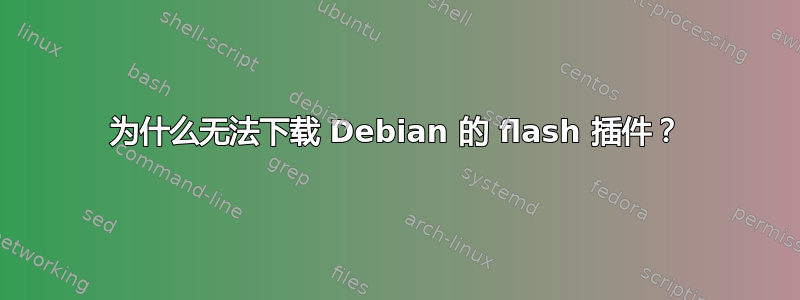 为什么无法下载 Debian 的 flash 插件？