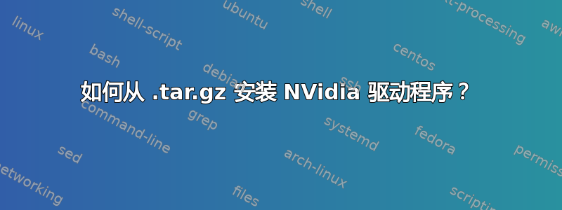 如何从 .t​​ar.gz 安装 NVidia 驱动程序？