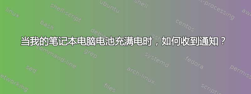 当我的笔记本电脑电池充满电时，如何收到通知？