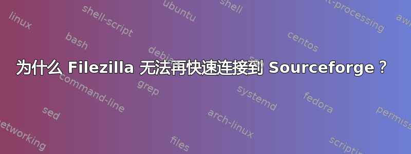 为什么 Filezilla 无法再快速连接到 Sourceforge？