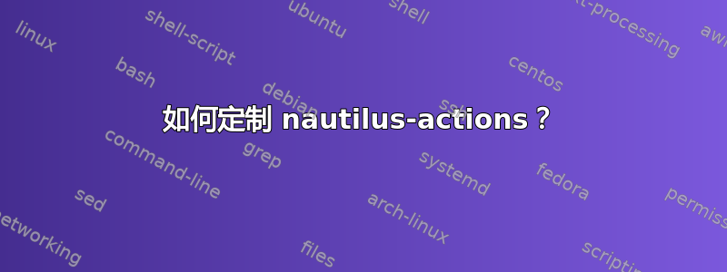 如何定制 nautilus-actions？