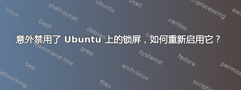 意外禁用了 Ubuntu 上的锁屏，如何重新启用它？