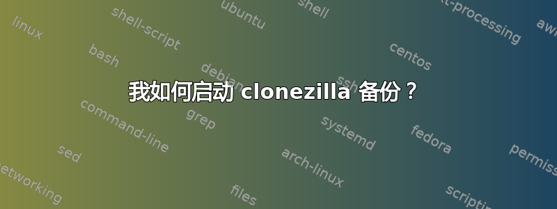 我如何启动 clonezilla 备份？