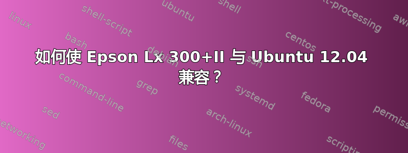 如何使 Epson Lx 300+II 与 Ubuntu 12.04 兼容？