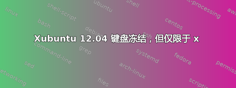 Xubuntu 12.04 键盘冻结，但仅限于 x