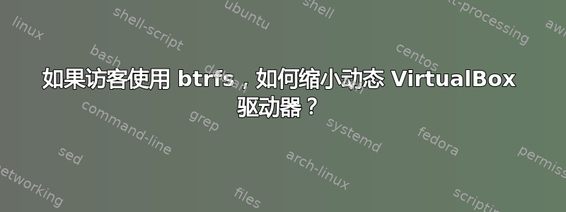 如果访客使用 btrfs，如何缩小动态 VirtualBox 驱动器？