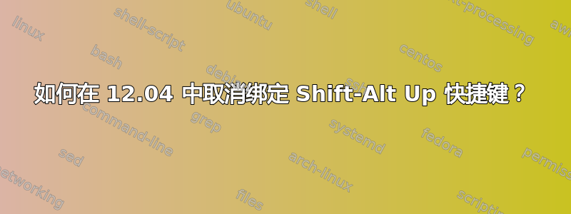 如何在 12.04 中取消绑定 Shift-Alt Up 快捷键？