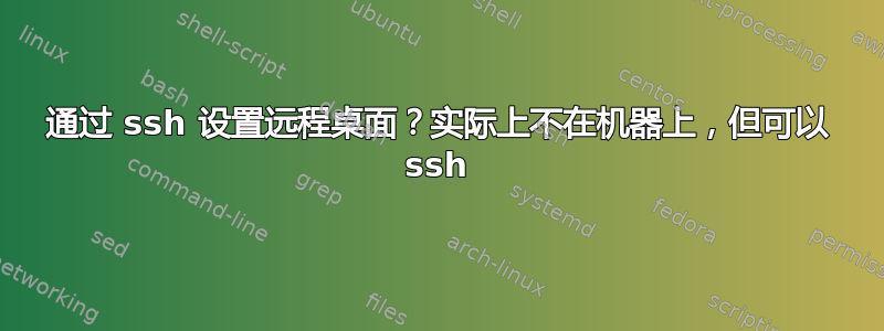 通过 ssh 设置远程桌面？实际上不在机器上，但可以 ssh