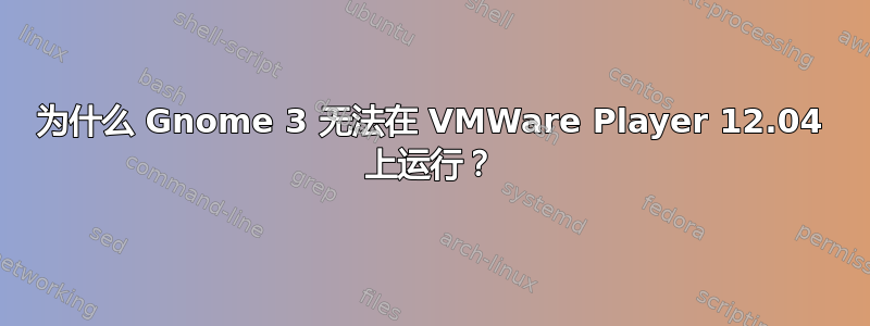 为什么 Gnome 3 无法在 VMWare Player 12.04 上运行？