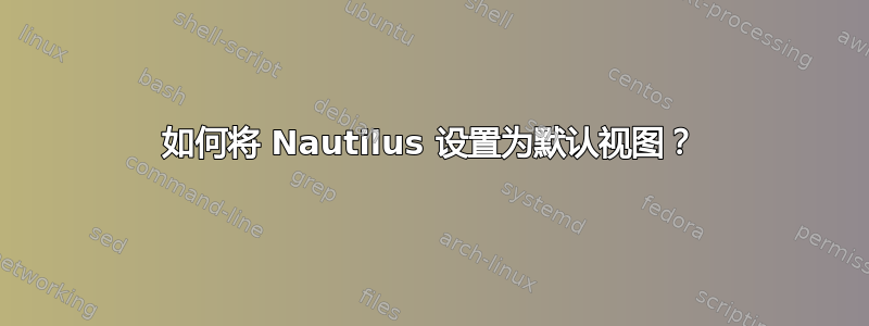 如何将 Nautilus 设置为默认视图？