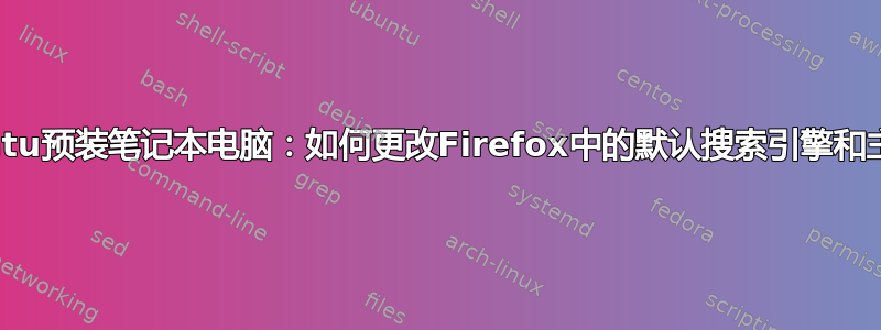 Ubuntu预装笔记本电脑：如何更改Firefox中的默认搜索引擎和主页？