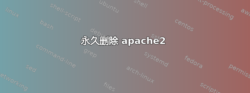 永久删除 apache2