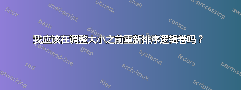 我应该在调整大小之前重新排序逻辑卷吗？