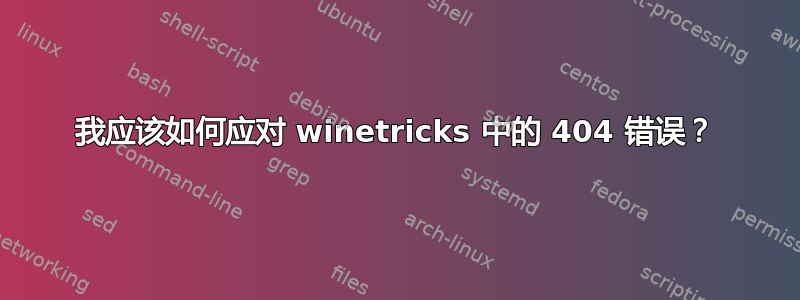 我应该如何应对 winetricks 中的 404 错误？