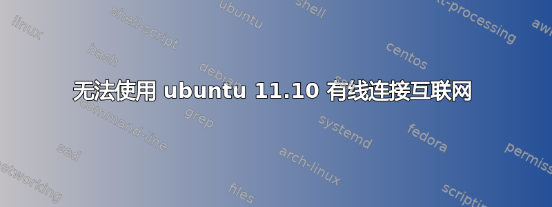 无法使用 ubuntu 11.10 有线连接互联网