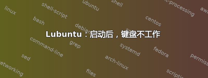 Lubuntu：启动后，键盘不工作