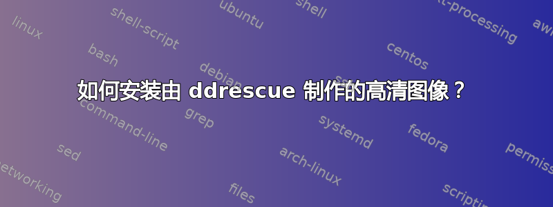 如何安装由 ddrescue 制作的高清图像？