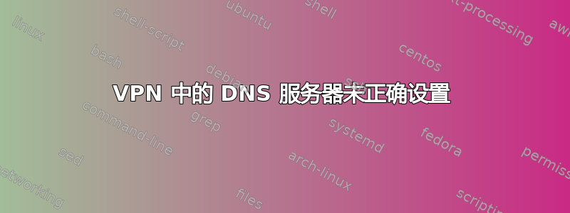 VPN 中的 DNS 服务器未正确设置