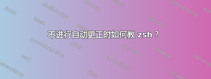 不进行自动更正时如何教 zsh？