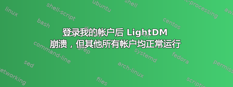 登录我的帐户后 LightDM 崩溃，但其他所有帐户均正常运行