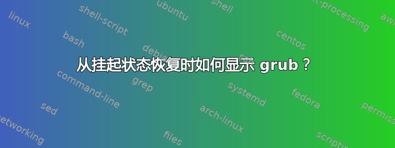 从挂起状态恢复时如何显示 grub？