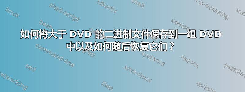 如何将大于 DVD 的二进制文件保存到一组 DVD 中以及如何随后恢复它们？