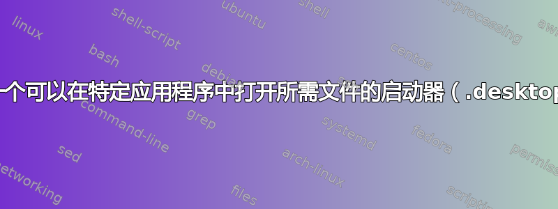 如何制作一个可以在特定应用程序中打开所需文件的启动器（.desktop）文件？