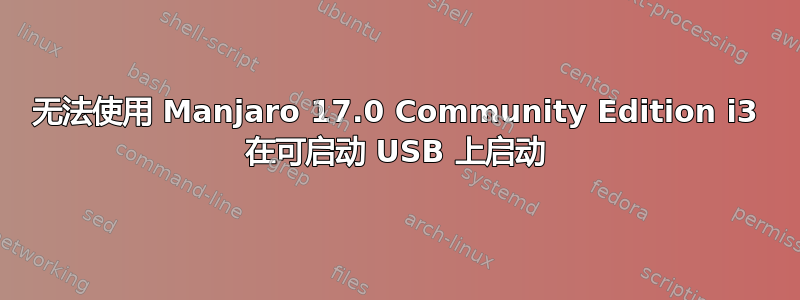 无法使用 Manjaro 17.0 Community Edition i3 在可启动 USB 上启动