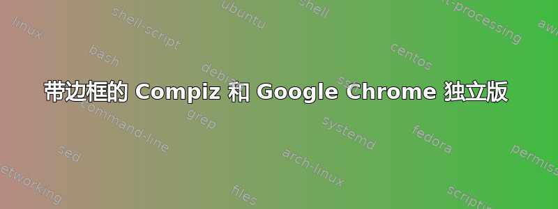 带边框的 Compiz 和 Google Chrome 独立版