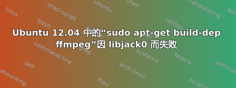 Ubuntu 12.04 中的“sudo apt-get build-dep ffmpeg”因 libjack0 而失败