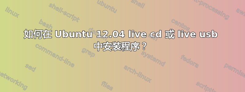 如何在 Ubuntu 12.04 live cd 或 live usb 中安装程序？