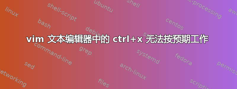 vim 文本编辑器中的 ctrl+x 无法按预期工作