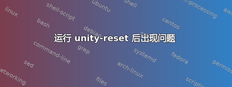 运行 unity-reset 后出现问题