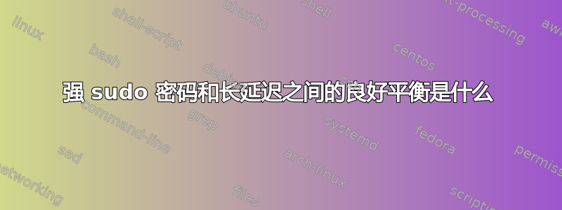 强 sudo 密码和长延迟之间的良好平衡是什么