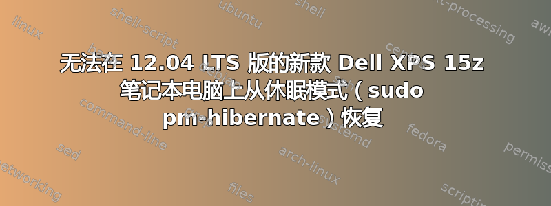 无法在 12.04 LTS 版的新款 Dell XPS 15z 笔记本电脑上从休眠模式（sudo pm-hibernate）恢复