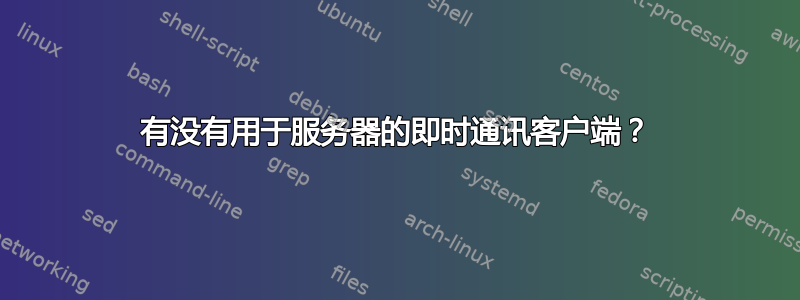 有没有用于服务器的即时通讯客户端？