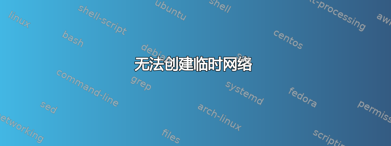 无法创建临时网络