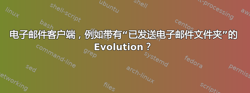 电子邮件客户端，例如带有“已发送电子邮件文件夹”的 Evolution？