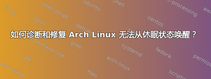 如何诊断和修复 Arch Linux 无法从休眠状态唤醒？