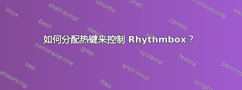 如何分配热键来控制 Rhythmbox？