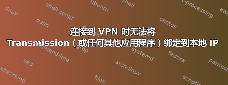 连接到 VPN 时无法将 Transmission（或任何其他应用程序）绑定到本地 IP