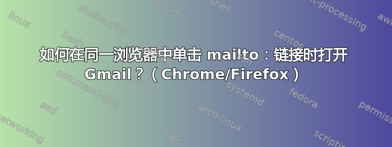 如何在同一浏览器中单击 mailto：链接时打开 Gmail？（Chrome/Firefox）