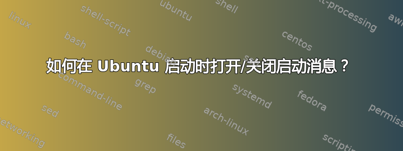 如何在 Ubuntu 启动时打开/关闭启动消息？