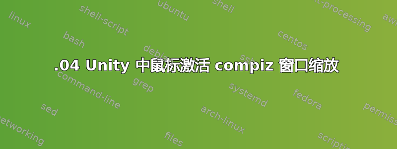 12.04 Unity 中鼠标激活 compiz 窗口缩放