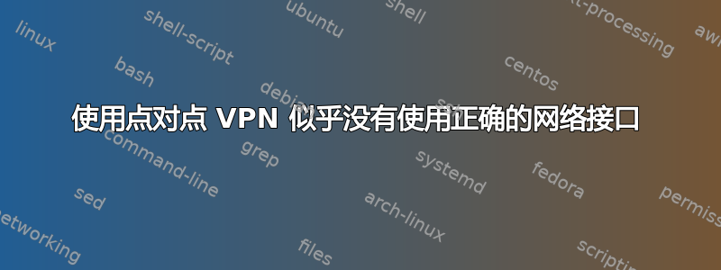 使用点对点 VPN 似乎没有使用正确的网络接口