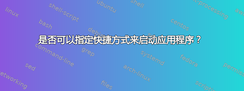 是否可以指定快捷方式来启动应用程序？