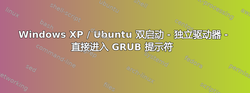 Windows XP / Ubuntu 双启动 - 独立驱动器 - 直接进入 GRUB 提示符 