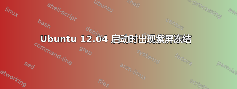 Ubuntu 12.04 启动时出现紫屏冻结 