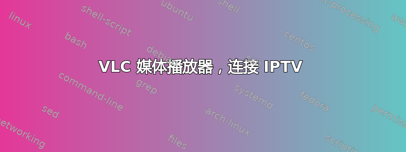 VLC 媒体播放器，连接 IPTV